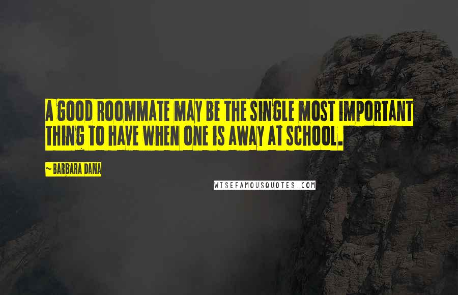 Barbara Dana Quotes: A good roommate may be the single most important thing to have when one is away at school.