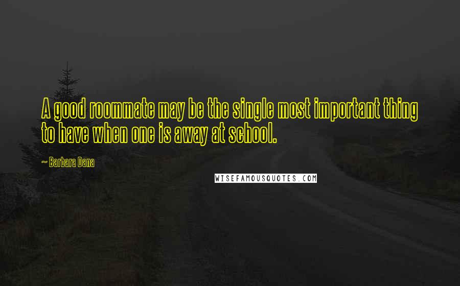 Barbara Dana Quotes: A good roommate may be the single most important thing to have when one is away at school.