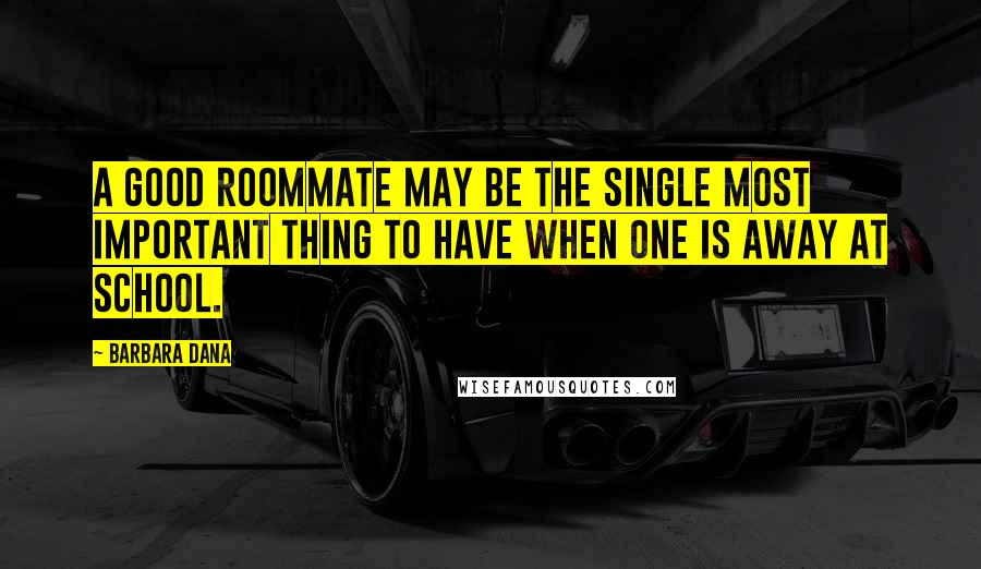 Barbara Dana Quotes: A good roommate may be the single most important thing to have when one is away at school.