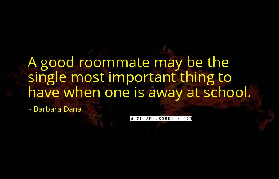 Barbara Dana Quotes: A good roommate may be the single most important thing to have when one is away at school.