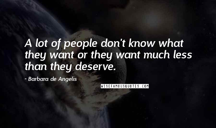 Barbara De Angelis Quotes: A lot of people don't know what they want or they want much less than they deserve.