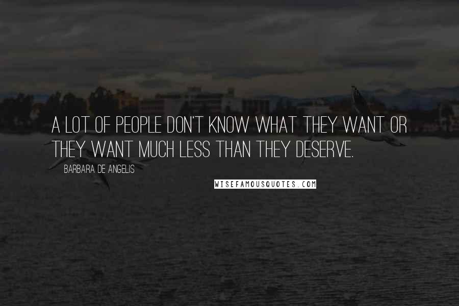 Barbara De Angelis Quotes: A lot of people don't know what they want or they want much less than they deserve.