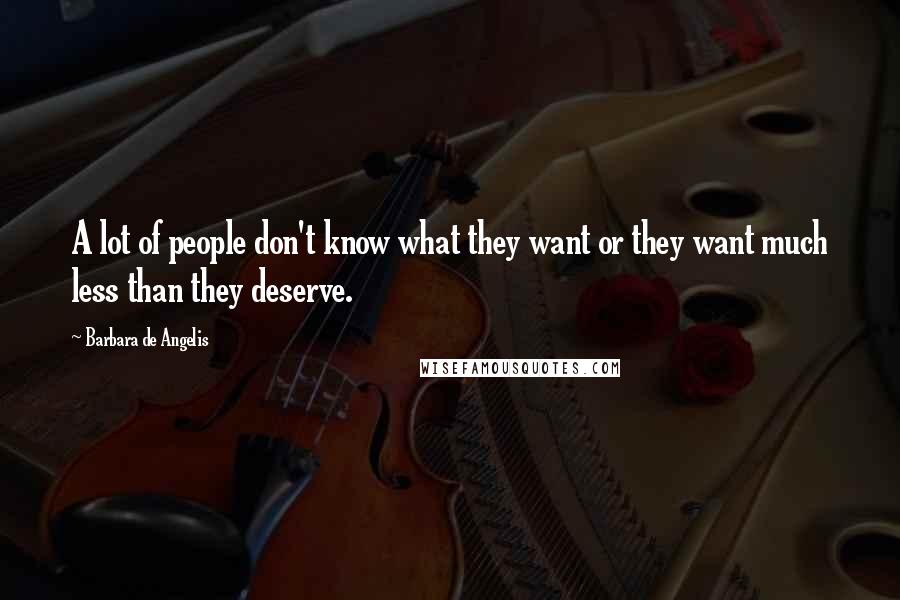 Barbara De Angelis Quotes: A lot of people don't know what they want or they want much less than they deserve.