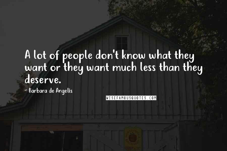 Barbara De Angelis Quotes: A lot of people don't know what they want or they want much less than they deserve.