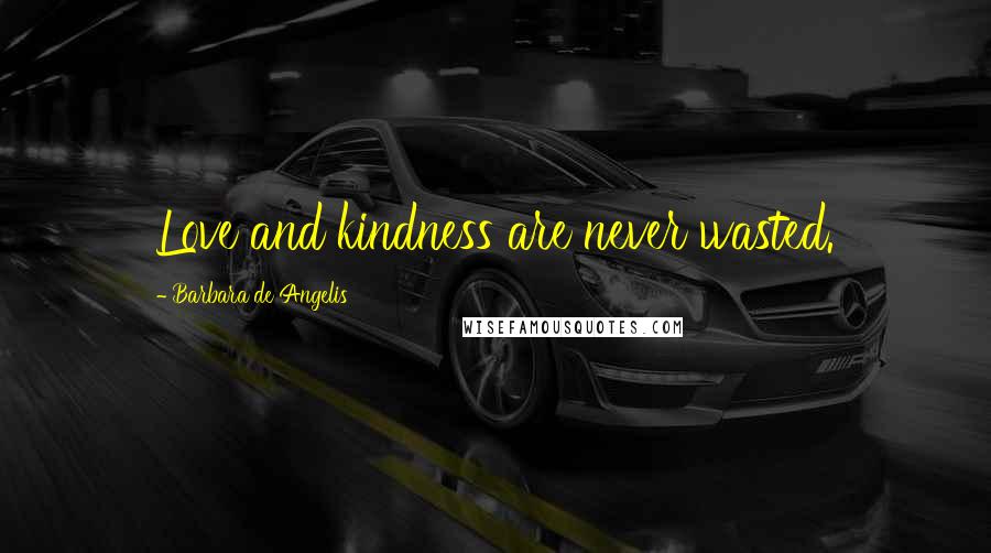 Barbara De Angelis Quotes: Love and kindness are never wasted.