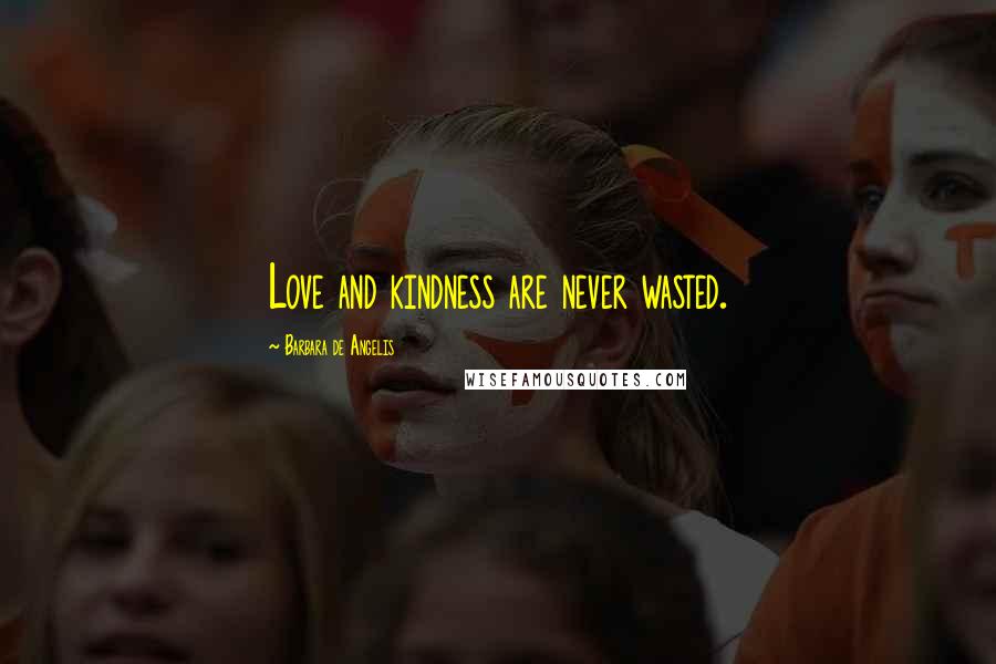 Barbara De Angelis Quotes: Love and kindness are never wasted.