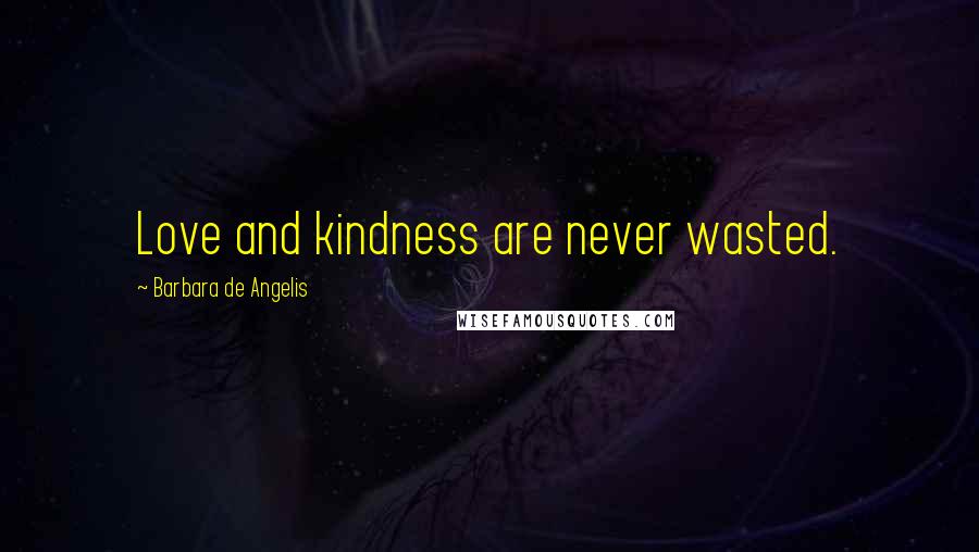 Barbara De Angelis Quotes: Love and kindness are never wasted.