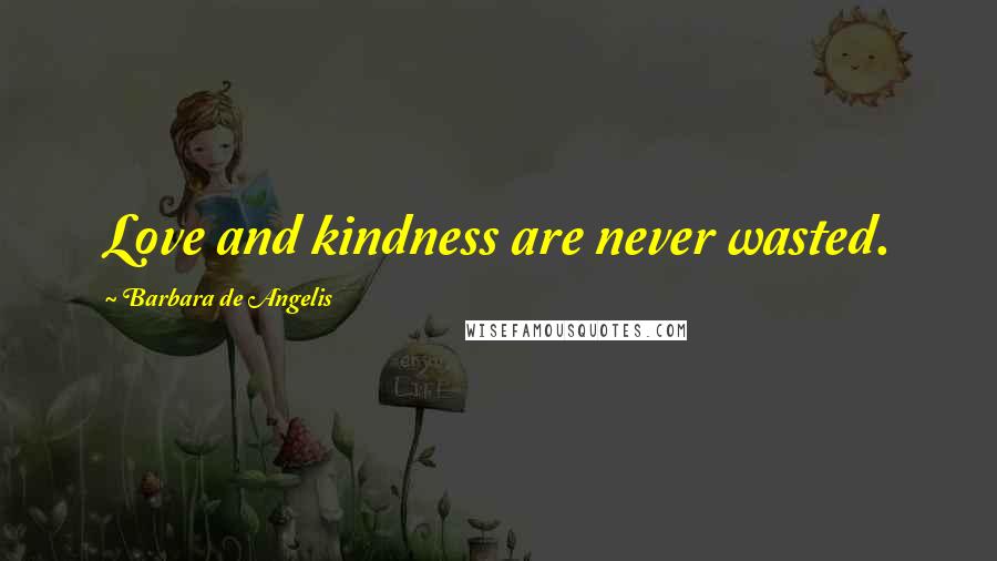 Barbara De Angelis Quotes: Love and kindness are never wasted.