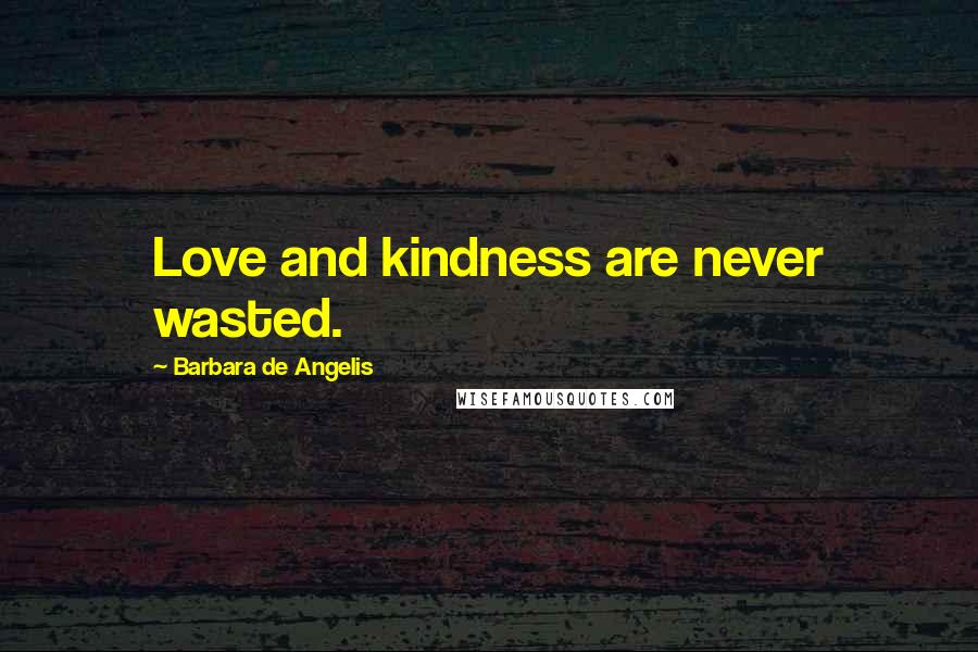 Barbara De Angelis Quotes: Love and kindness are never wasted.