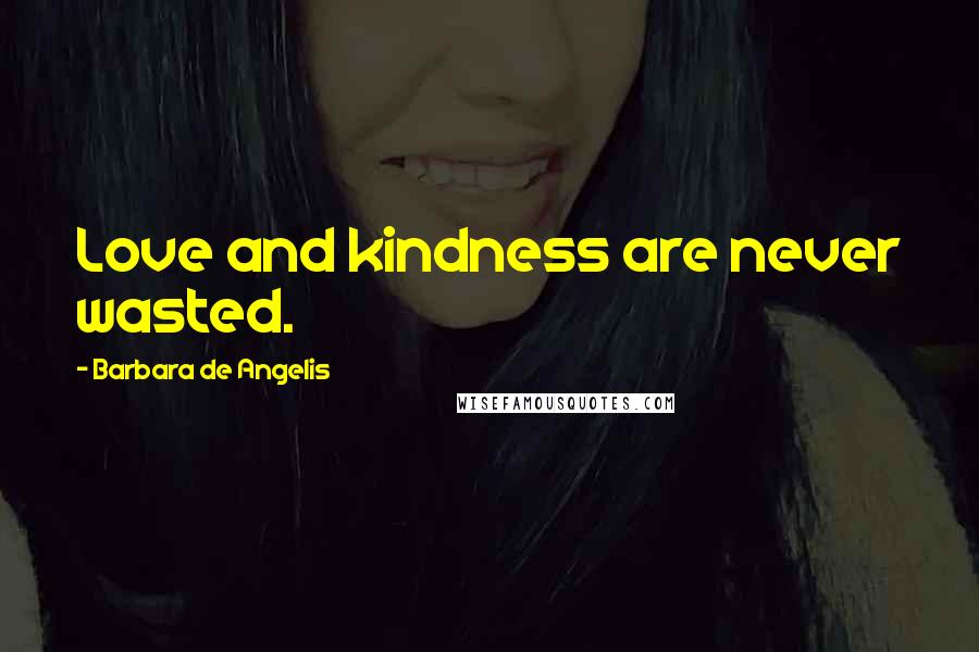 Barbara De Angelis Quotes: Love and kindness are never wasted.