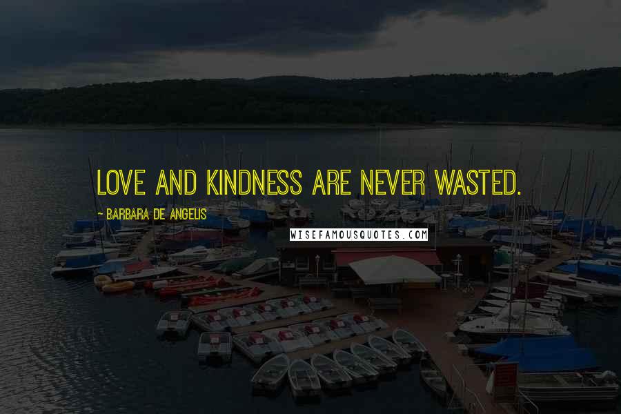 Barbara De Angelis Quotes: Love and kindness are never wasted.