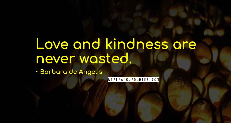 Barbara De Angelis Quotes: Love and kindness are never wasted.