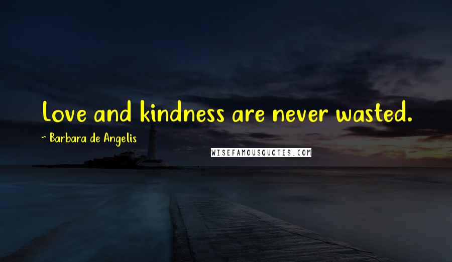 Barbara De Angelis Quotes: Love and kindness are never wasted.