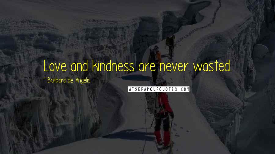 Barbara De Angelis Quotes: Love and kindness are never wasted.