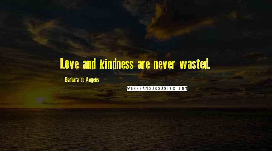 Barbara De Angelis Quotes: Love and kindness are never wasted.