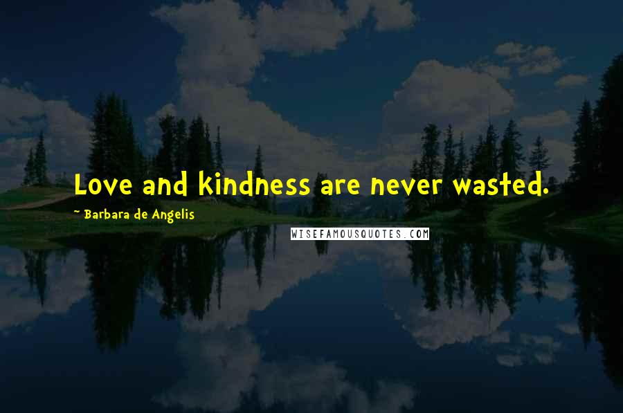 Barbara De Angelis Quotes: Love and kindness are never wasted.