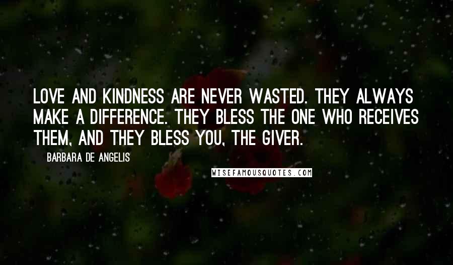 Barbara De Angelis Quotes: Love and kindness are never wasted. They always make a difference. They bless the one who receives them, and they bless you, the giver.