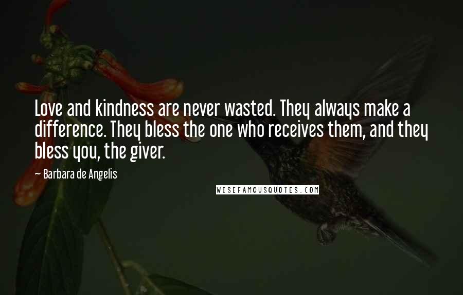 Barbara De Angelis Quotes: Love and kindness are never wasted. They always make a difference. They bless the one who receives them, and they bless you, the giver.