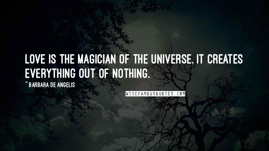 Barbara De Angelis Quotes: Love is the magician of the universe. It creates everything out of nothing.