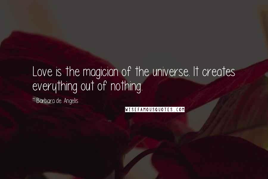 Barbara De Angelis Quotes: Love is the magician of the universe. It creates everything out of nothing.