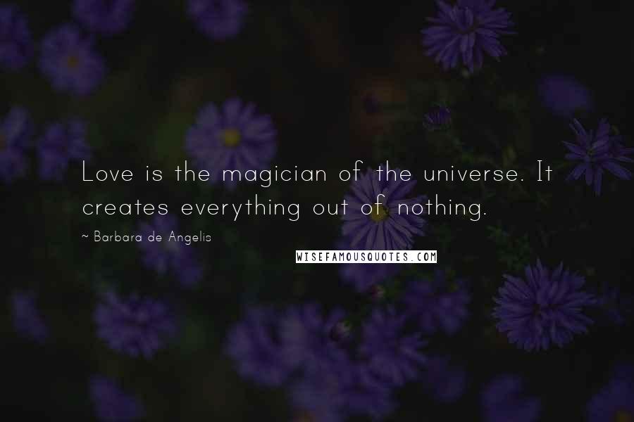 Barbara De Angelis Quotes: Love is the magician of the universe. It creates everything out of nothing.