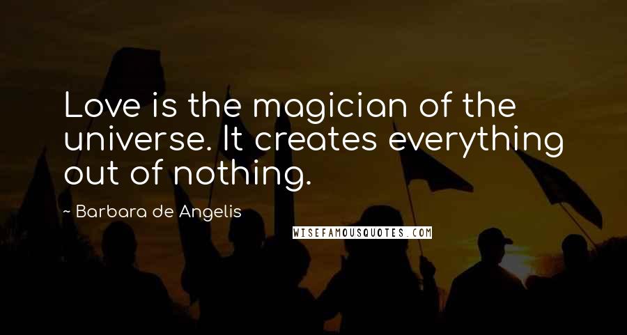 Barbara De Angelis Quotes: Love is the magician of the universe. It creates everything out of nothing.