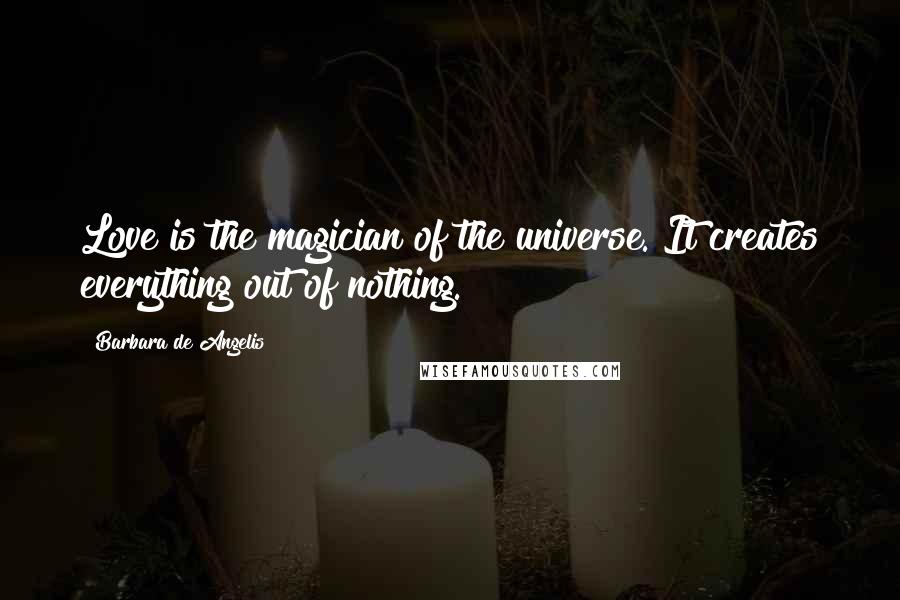 Barbara De Angelis Quotes: Love is the magician of the universe. It creates everything out of nothing.