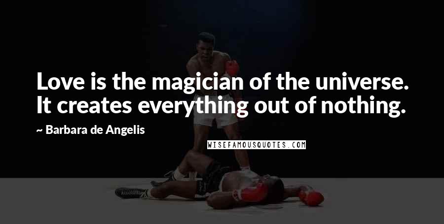 Barbara De Angelis Quotes: Love is the magician of the universe. It creates everything out of nothing.