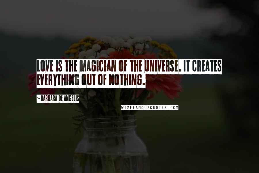 Barbara De Angelis Quotes: Love is the magician of the universe. It creates everything out of nothing.