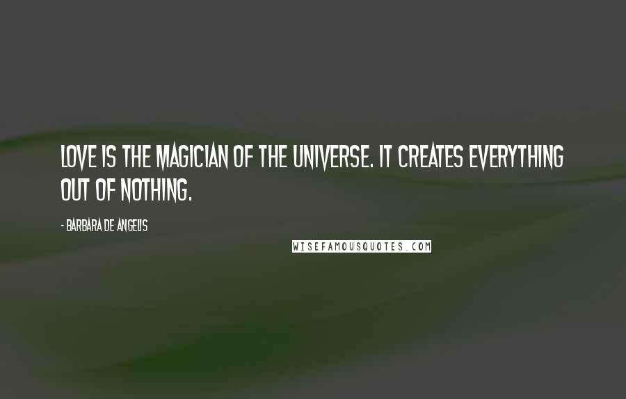 Barbara De Angelis Quotes: Love is the magician of the universe. It creates everything out of nothing.