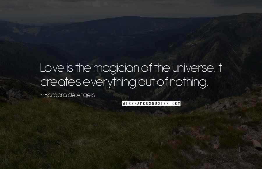 Barbara De Angelis Quotes: Love is the magician of the universe. It creates everything out of nothing.