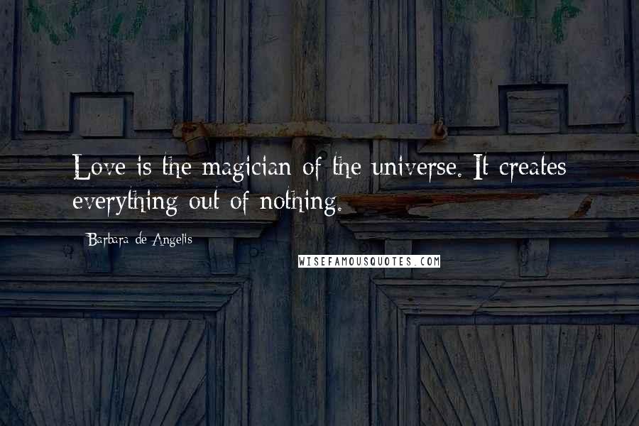 Barbara De Angelis Quotes: Love is the magician of the universe. It creates everything out of nothing.