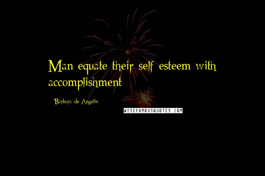 Barbara De Angelis Quotes: Man equate their self-esteem with accomplishment