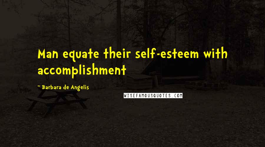 Barbara De Angelis Quotes: Man equate their self-esteem with accomplishment