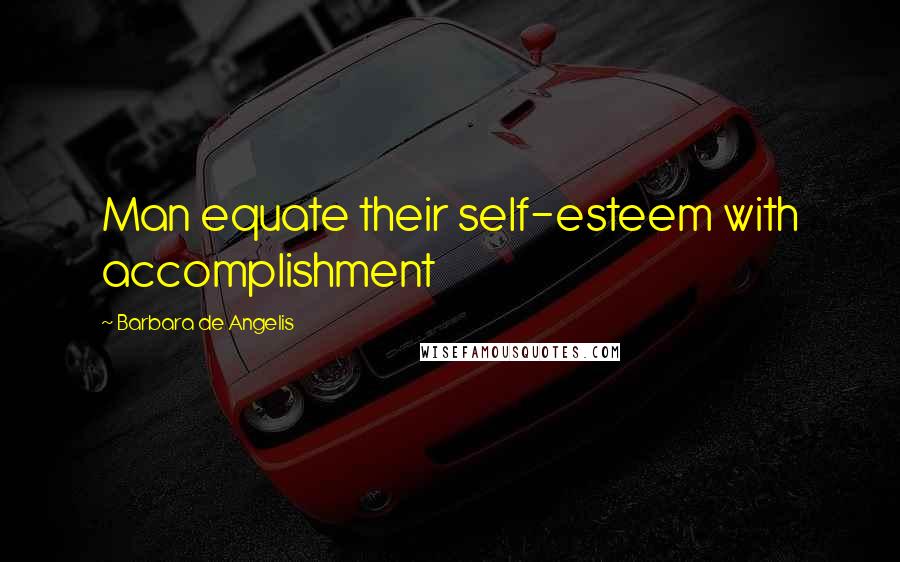 Barbara De Angelis Quotes: Man equate their self-esteem with accomplishment