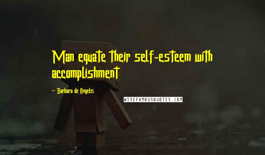 Barbara De Angelis Quotes: Man equate their self-esteem with accomplishment