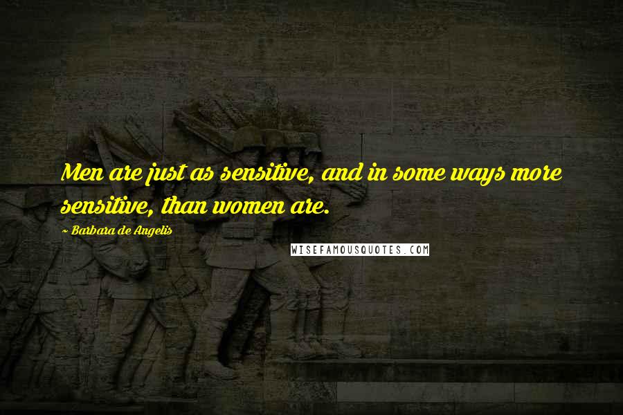 Barbara De Angelis Quotes: Men are just as sensitive, and in some ways more sensitive, than women are.