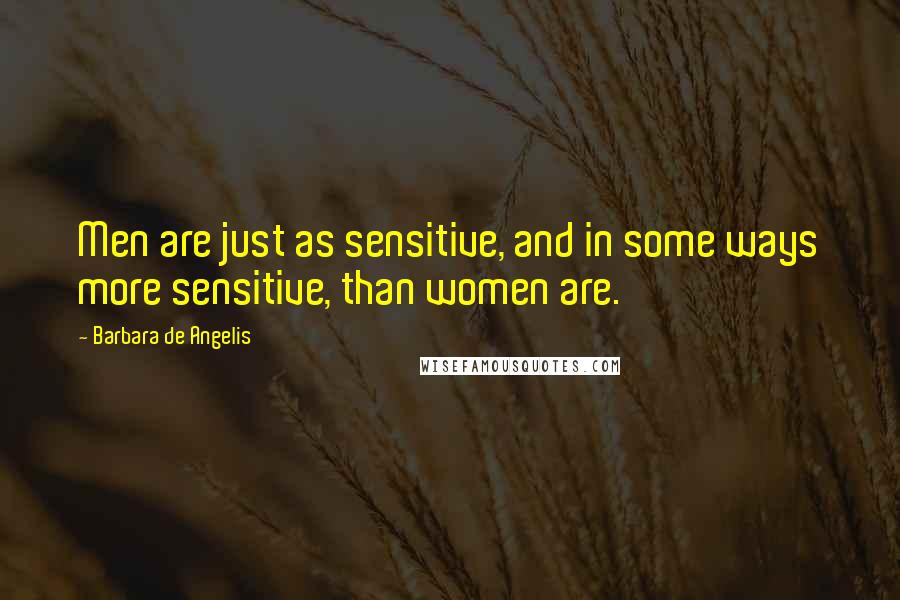 Barbara De Angelis Quotes: Men are just as sensitive, and in some ways more sensitive, than women are.