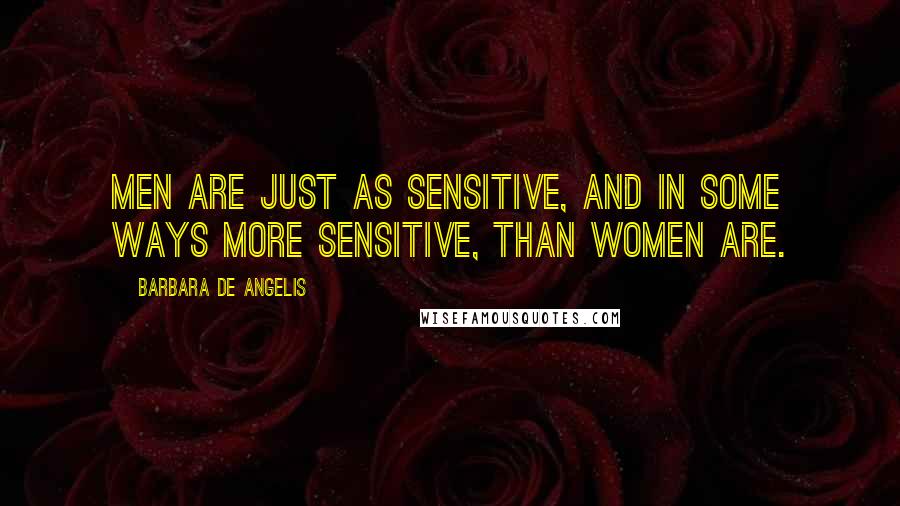 Barbara De Angelis Quotes: Men are just as sensitive, and in some ways more sensitive, than women are.