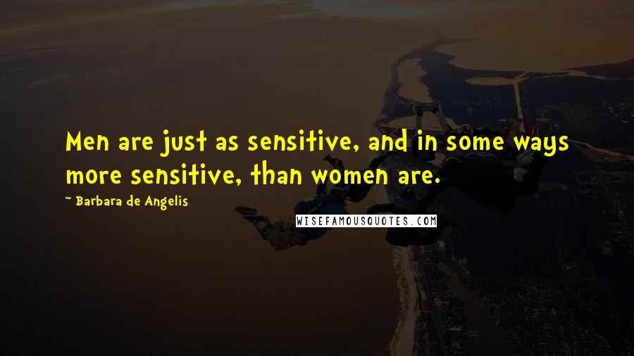 Barbara De Angelis Quotes: Men are just as sensitive, and in some ways more sensitive, than women are.