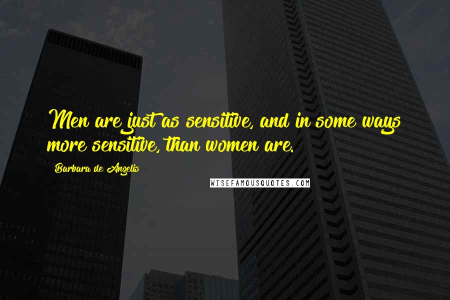 Barbara De Angelis Quotes: Men are just as sensitive, and in some ways more sensitive, than women are.