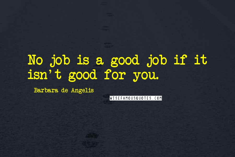 Barbara De Angelis Quotes: No job is a good job if it isn't good for you.