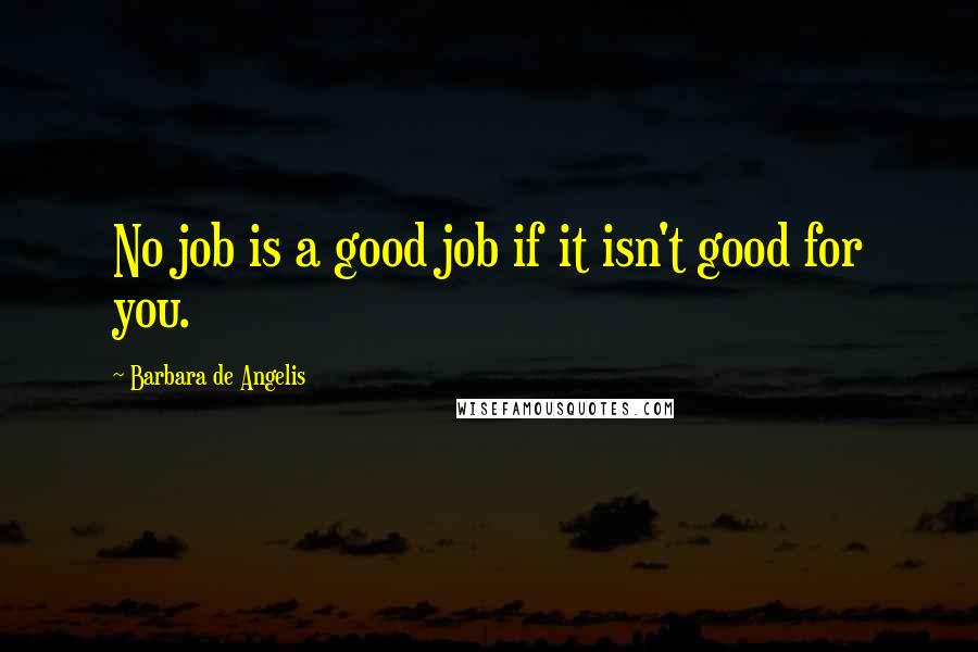 Barbara De Angelis Quotes: No job is a good job if it isn't good for you.