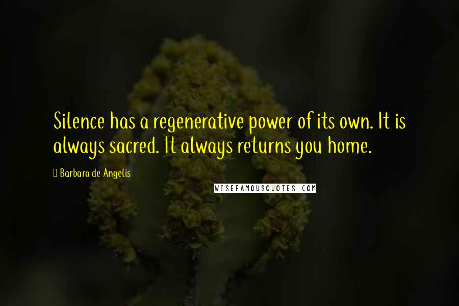 Barbara De Angelis Quotes: Silence has a regenerative power of its own. It is always sacred. It always returns you home.