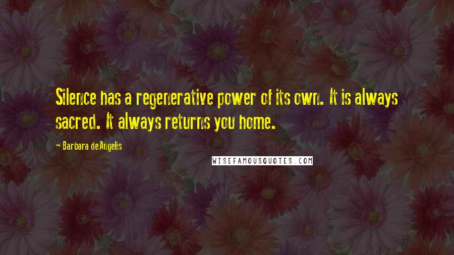 Barbara De Angelis Quotes: Silence has a regenerative power of its own. It is always sacred. It always returns you home.