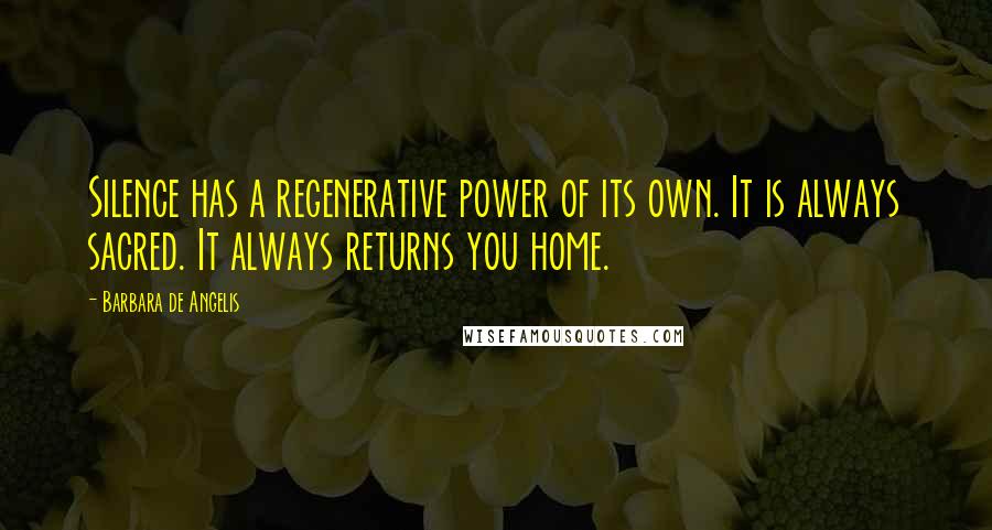 Barbara De Angelis Quotes: Silence has a regenerative power of its own. It is always sacred. It always returns you home.