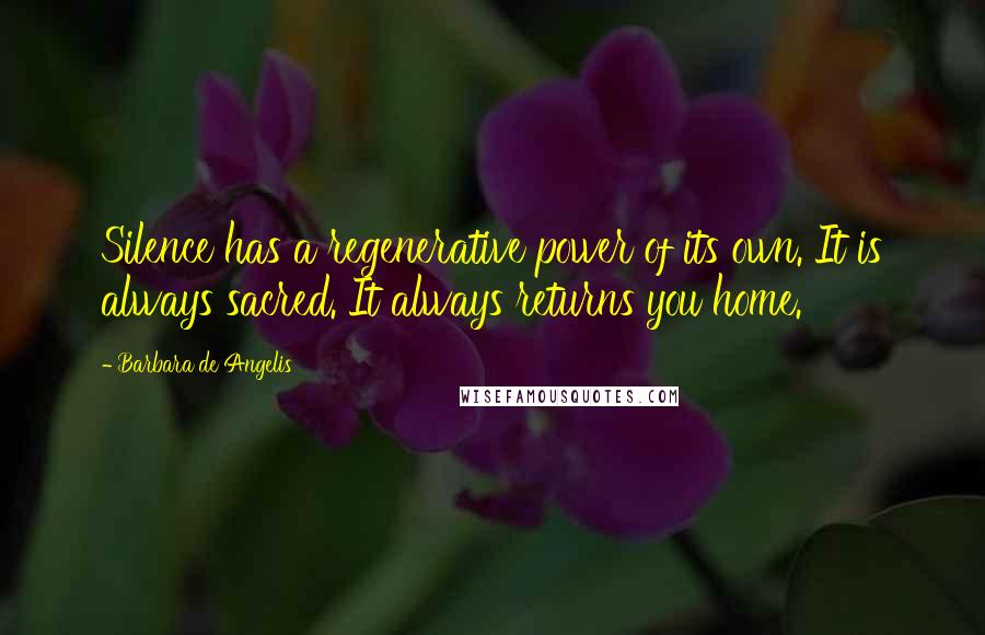 Barbara De Angelis Quotes: Silence has a regenerative power of its own. It is always sacred. It always returns you home.