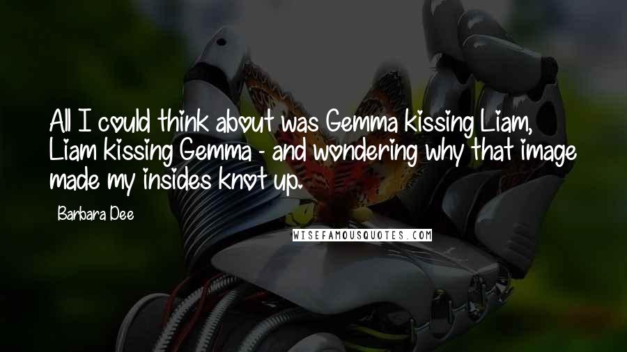 Barbara Dee Quotes: All I could think about was Gemma kissing Liam, Liam kissing Gemma - and wondering why that image made my insides knot up.