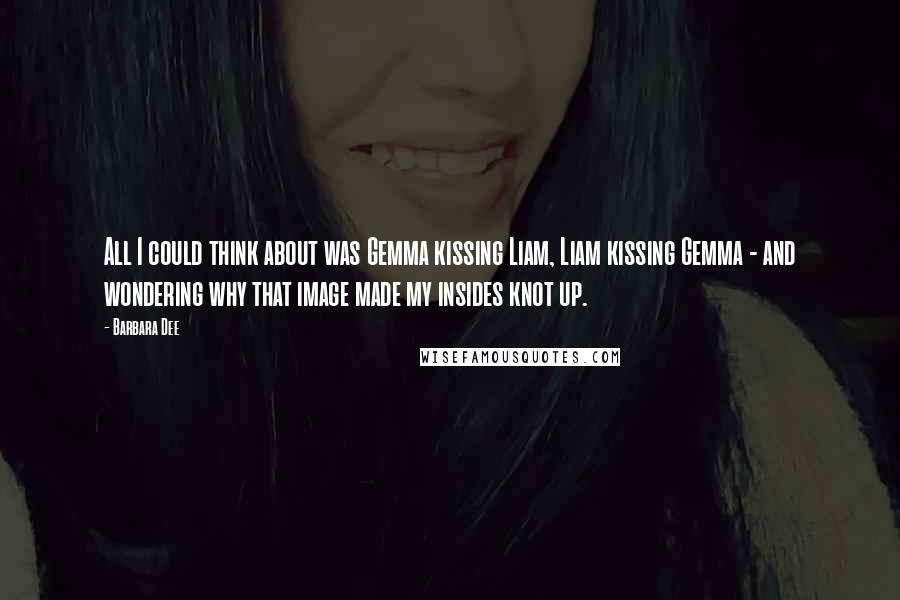 Barbara Dee Quotes: All I could think about was Gemma kissing Liam, Liam kissing Gemma - and wondering why that image made my insides knot up.