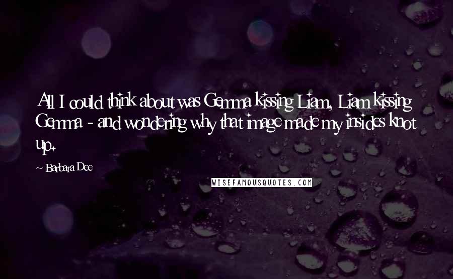Barbara Dee Quotes: All I could think about was Gemma kissing Liam, Liam kissing Gemma - and wondering why that image made my insides knot up.